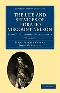 The Life and Services of Horatio Viscount Nelson : From His Lordship’s Manuscripts (Paperback)