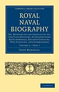 Royal Naval Biography : Or, Memoirs of the Services of All the Flag-Officers, Superannuated Rear-Admirals, Retired-Captains, Post-Captains, and Comman (Paperback)