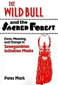 The Wild Bull and the Sacred Forest : Form, Meaning, and Change in Senegambian Initiation Masks (Paperback)