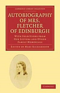 Autobiography of Mrs. Fletcher of Edinburgh : With Selections from Her Letters and Other Family Memorials (Paperback)