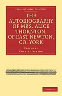 The Autobiography of Mrs. Alice Thornton, of East Newton, Co. York (Paperback)