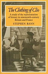 The Clothing of Clio : A Study of the Representation of History in Ninetennth-Century Britain and France (Paperback)