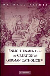 Enlightenment and the Creation of German Catholicism (Paperback, Reissue)