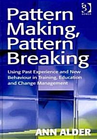Pattern Making, Pattern Breaking : Using Past Experience and New Behaviour in Training, Education and Change Management (Hardcover)