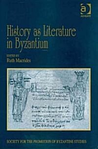 History as Literature in Byzantium : Papers from the Fortieth Spring Symposium of Byzantine Studies, University of Birmingham, April 2007 (Hardcover, New ed)