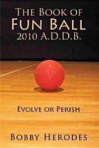 The Book of Fun Ball 2010 A.D.D.B.: Evolve or Perish (Paperback)