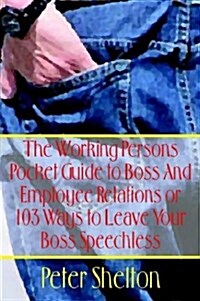 The Working Persons Pocket Guide to Boss And Employee Relations or: 103 Ways to Leave Your Boss Speechless (Paperback)