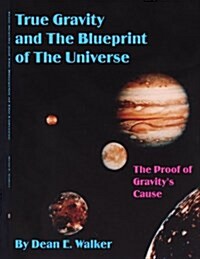 True Gravity and the Blueprint of the Universe: The Proof of Gravitys Cause (Paperback)