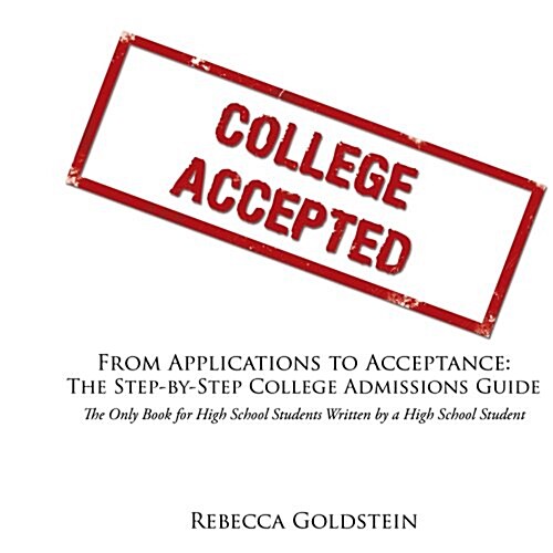 From Applications to Acceptance: The Step-By-Step College Admissions Guide: The Only Book for High School Students Written by a High School Student (Paperback)