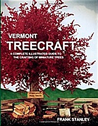 Vermont Treecraft: A Complete Illustrated Guide to the Crafting of Miniature Trees (Paperback)