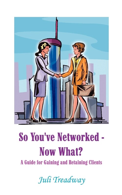 So Youve Networked - Now What?: A Guide for Gaining and Retaining Clients (Paperback)