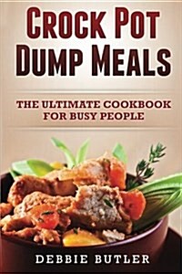Crockpot Dump Meals: The Ultimate Cookbook for Busy People (Paperback)
