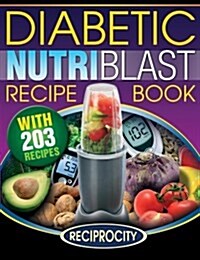 The Diabetic Nutriblast Recipe Book: 203 Nutriblast Diabetes Busting Ultra Low Carb Delicious and Optimally Nutritious Blast and Smoothie Recipe (Paperback)