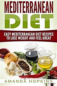 Mediterranean Diet: Easy Mediterranean Diet Recipes to Lose Weight and Feel Great (Paperback)