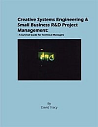 Creative Systems Engineering and Small Business R&d Project Management: A Survival Guide for Technical Managers (Paperback)