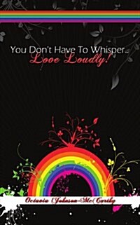 You Dont Have to Whisper...Love Loudly! (Paperback)