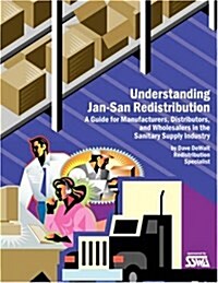 Understanding Jan-San Redistribution: A Guide for Manufacturers, Wholesalers, and Distributors in the Sanitary Supply Industry (Paperback)