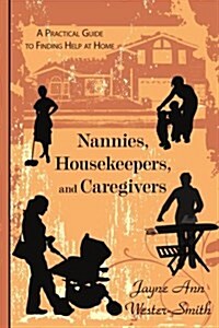 Nannies, Housekeepers, and Caregivers: A Practical Guide to Finding Help at Home (Paperback)