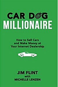 Car Dog Millionaire: How to Sell Cars and Make Money at Your Internet Dealership (Paperback)