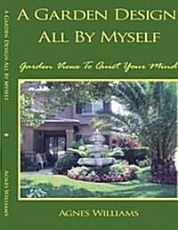 A Garden Design All By Myself: Garden Views To Quiet Your Mind (Paperback)