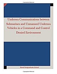 Undersea Communications Between Submarines and Unmanned Undersea Vehicles in a Command and Control Denied Environment (Paperback)