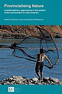 Provincialising nature: multidisciplinary approaches to the politics of the environment in Latin America (Paperback)