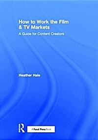 How to Work the Film & TV Markets : A Guide for Content Creators (Hardcover)