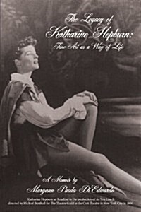 The Legacy of Katharine Hepburn: Fine Art as a Way of Life: A Memoir (Paperback)