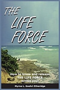The Life Force: How to know and release THE LIFE FORCE within you! (Paperback)