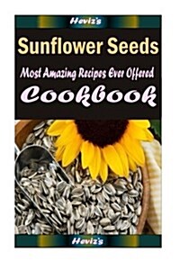 Sunflower Seeds: Most Amazing Recipes Ever Offered (Paperback)