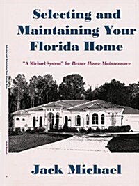 Selecting and Maintaining Your Florida Home: A Michael System for Better Home Maintenance (Paperback)