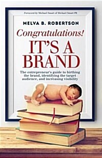 Congratulations! Its a Brand.: The Entrepreneurs Guide to Birthing the Brand, Identifying the Target Audience, and Increasing Visibility (Paperback)