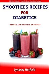 Smoothies Recipes for Diabetics: Healthy and Delicious Smoothies: Bonus: Diabetic-Friendly Green Smoothie Recipes (Paperback)