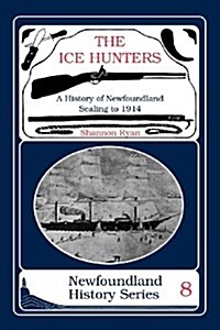 The Ice Hunters: A History of Newfoundland Sealing 1914 (Paperback)