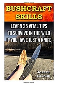 Bushcraft Skills: Learn 25 Vital Tips to Survive in the Wild If You Have Just a Knife: ( Survival Handbook, How to Survive, Survival Pre (Paperback)