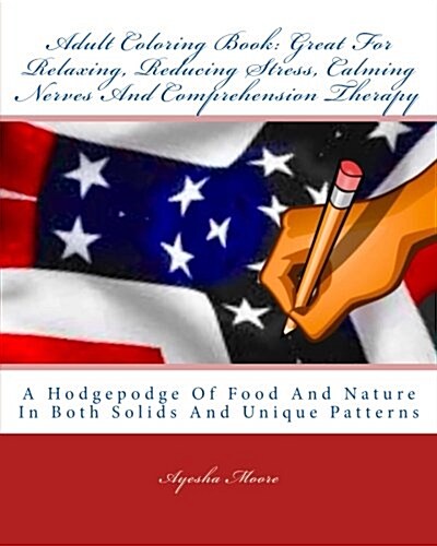 Adult Coloring Book: Great For Relaxing, Reducing Stress, Calming Nerves And Comprehension Therapy: A Hodgepodge Of Food And Nature In Both (Paperback)