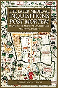 The Later Medieval Inquisitions Post Mortem : Mapping the Medieval Countryside and Rural Society (Hardcover)