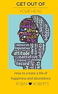 Get Out of Your Head. How to Create a Life of Happiness and Abundance (Paperback)