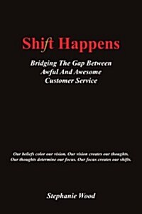 Shift Happens: Bridging the Gap Between Awful and Awesome Customer Service (Paperback)