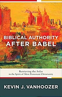 Biblical Authority After Babel: Retrieving the Solas in the Spirit of Mere Protestant Christianity (Hardcover)