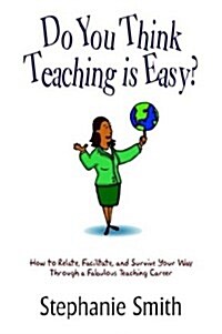 Do You Think Teaching Is Easy?: How to Relate, Facilitate, and Survive Your Way Through a Fabulous Teaching Career (Paperback)