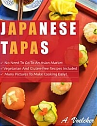 Japanese Tapas: No Need to Go to an Asian Market, Vegetarian and Gluten-Free Recipes Included, and Many Detailed Pictures to Make Cook (Paperback)