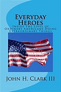 Everyday Heroes: Inside the Lives of Ordinary Americans Doing Extraordinary Things (Paperback)