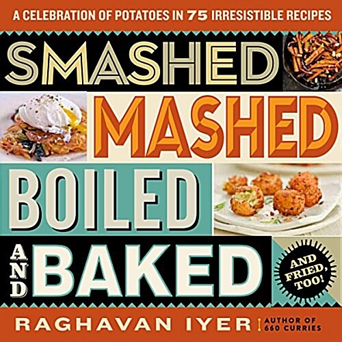 Smashed, Mashed, Boiled, and Baked--And Fried, Too!: A Celebration of Potatoes in 75 Irresistible Recipes (Paperback)