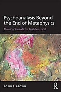 Psychoanalysis Beyond the End of Metaphysics : Thinking Towards the Post-Relational (Paperback)