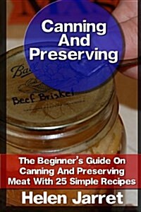 Canning and Preserving: The Beginners Guide on Canning and Preserving Meat with 25 Simple Recipes: (Canning and Preserving, How to Store Food (Paperback)