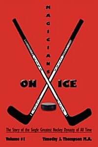 Magicians on Ice: The Story of the Single Greatest Hockey Dynasty of All Time Volume #1 (Paperback)