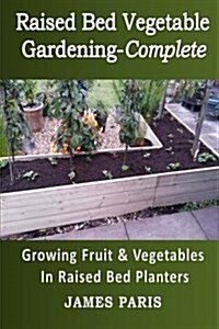 Raised Bed Vegetable Gardening Complete: Growing Fruit & Vegetables in Raised Bed Planters (Paperback)