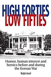 High Forties Low Fifties: Humor, Human Interest and Heroics Before and During the Korean War (Paperback)