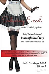 Seducing Excel Volume 1: Ooh La La, Quickies!: Enjoy the Sexy Features Microsoft Excel 2013 Has That Men Wish Women Had Too (Paperback)